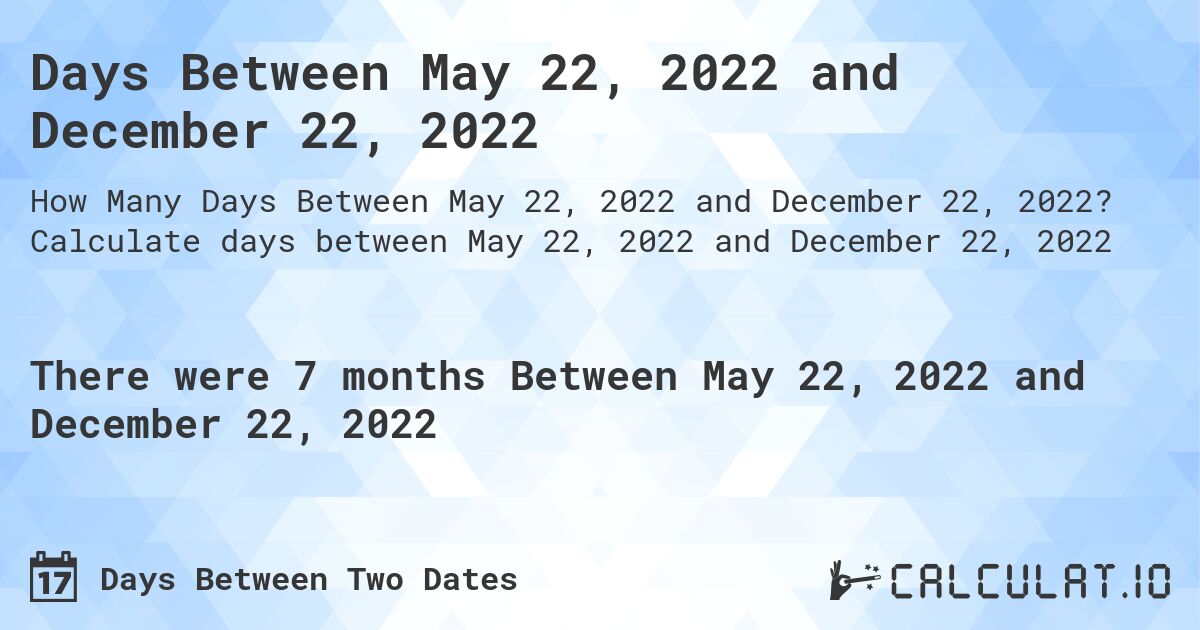 Days Between May 22, 2022 and December 22, 2022. Calculate days between May 22, 2022 and December 22, 2022