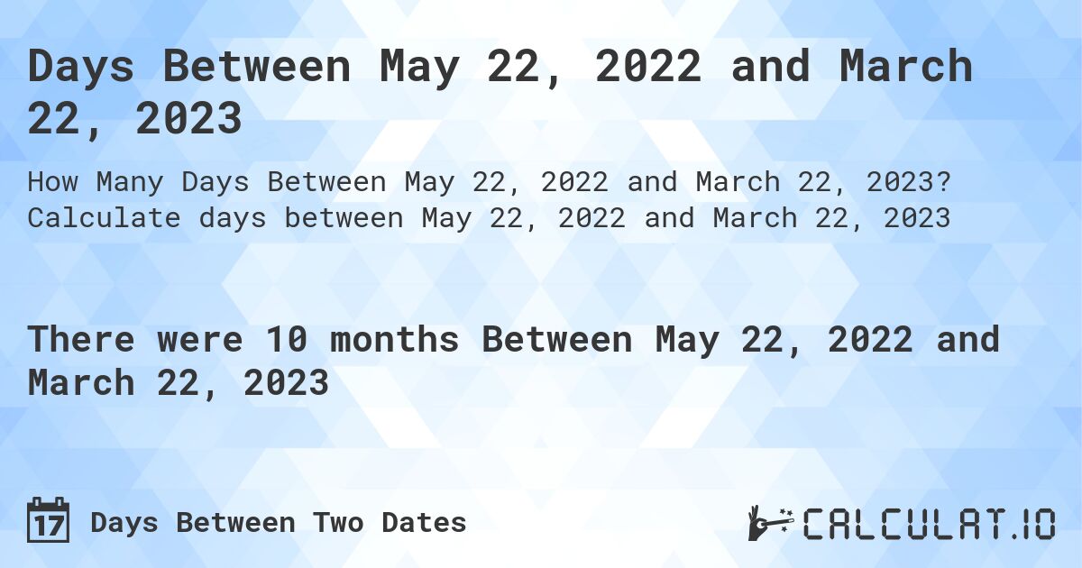 Days Between May 22, 2022 and March 22, 2023. Calculate days between May 22, 2022 and March 22, 2023