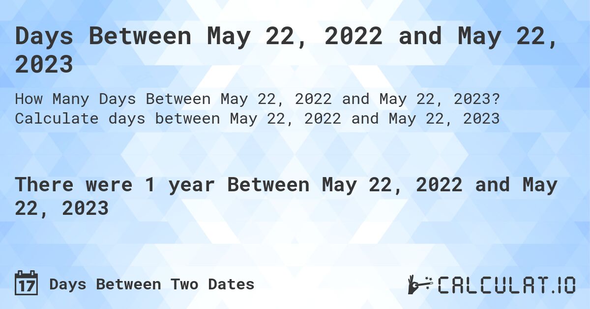 Days Between May 22, 2022 and May 22, 2023. Calculate days between May 22, 2022 and May 22, 2023