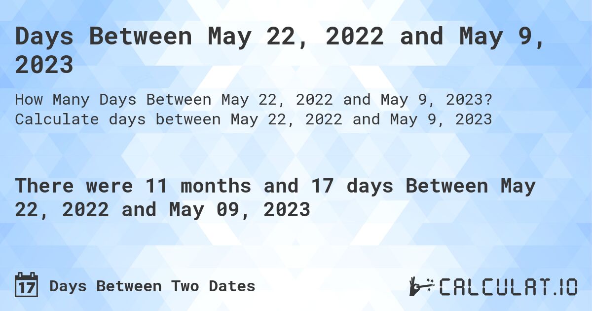 Days Between May 22, 2022 and May 9, 2023. Calculate days between May 22, 2022 and May 9, 2023