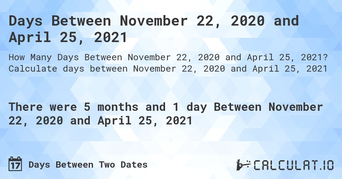 Days Between November 22, 2020 and April 25, 2021. Calculate days between November 22, 2020 and April 25, 2021