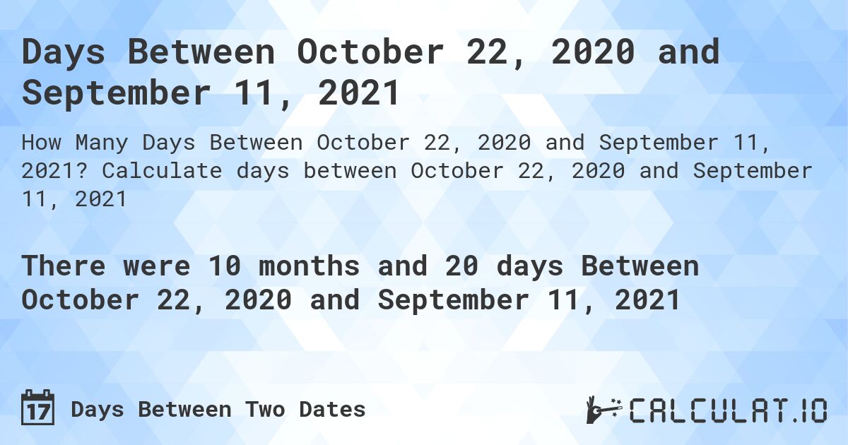 Days Between October 22, 2020 and September 11, 2021. Calculate days between October 22, 2020 and September 11, 2021