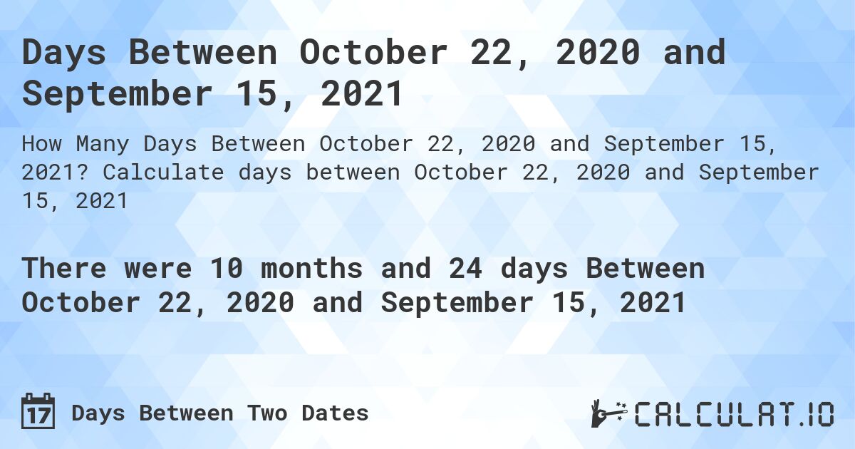 Days Between October 22, 2020 and September 15, 2021. Calculate days between October 22, 2020 and September 15, 2021