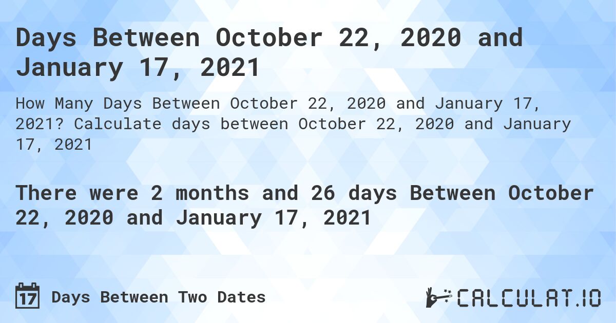 Days Between October 22, 2020 and January 17, 2021. Calculate days between October 22, 2020 and January 17, 2021