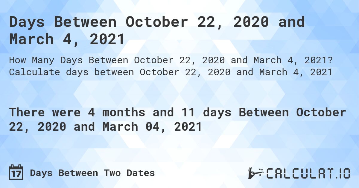 Days Between October 22, 2020 and March 4, 2021. Calculate days between October 22, 2020 and March 4, 2021