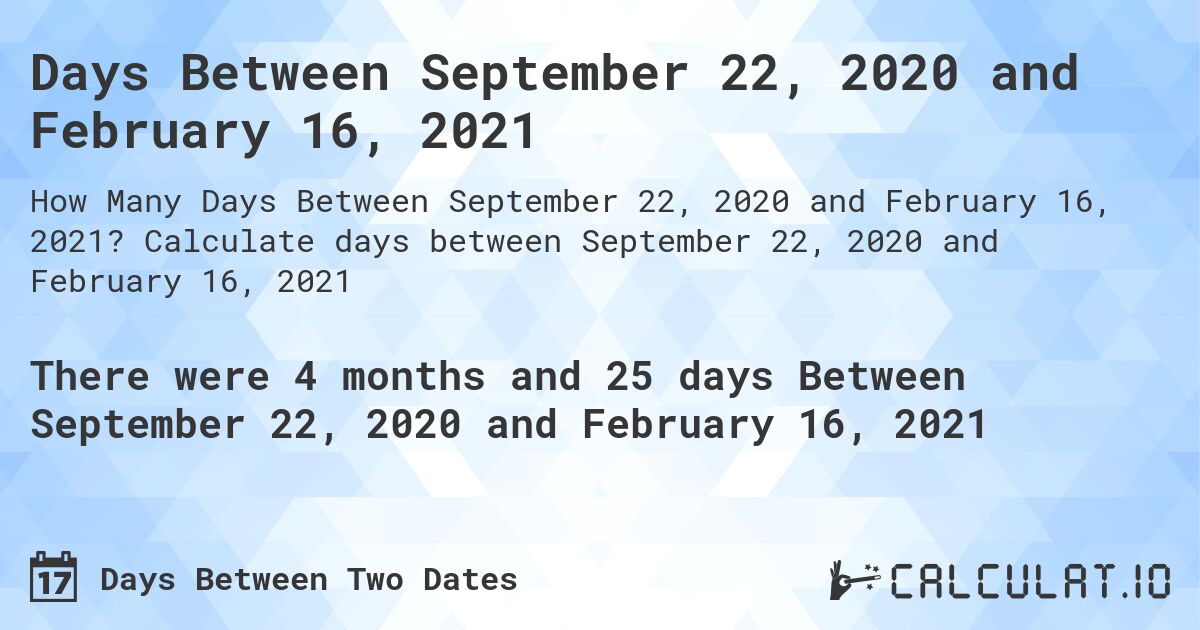 Days Between September 22, 2020 and February 16, 2021. Calculate days between September 22, 2020 and February 16, 2021