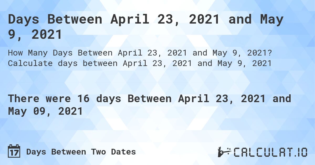 Days Between April 23, 2021 and May 9, 2021. Calculate days between April 23, 2021 and May 9, 2021