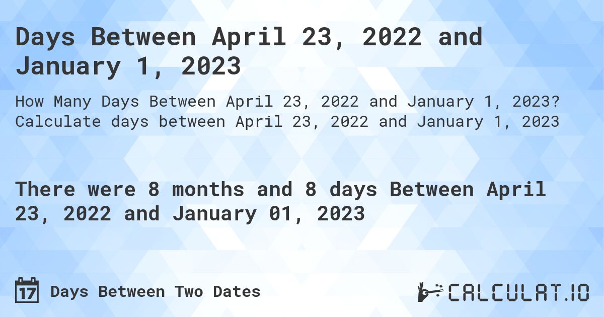 Days Between April 23, 2022 and January 1, 2023. Calculate days between April 23, 2022 and January 1, 2023