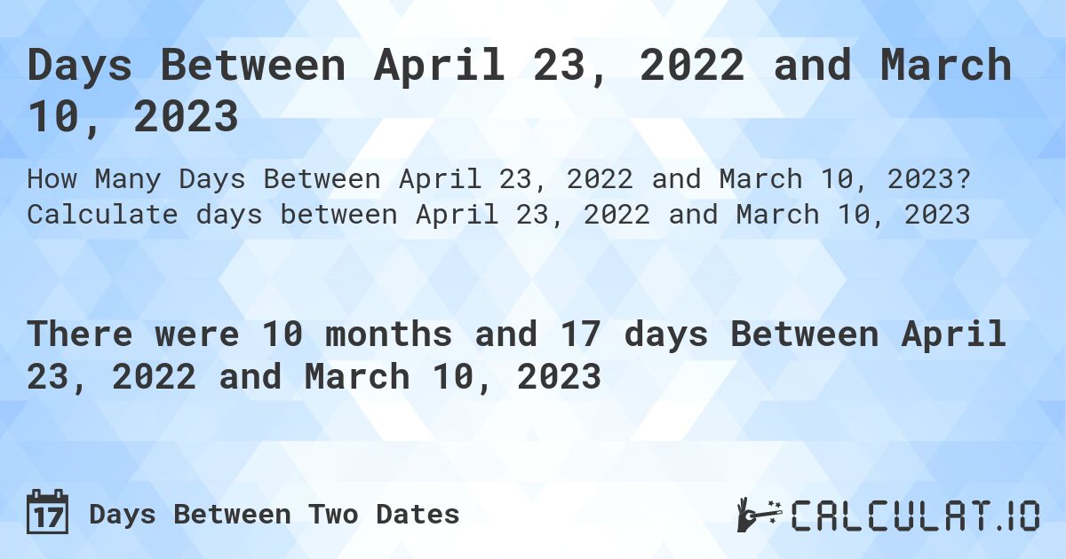 Days Between April 23, 2022 and March 10, 2023. Calculate days between April 23, 2022 and March 10, 2023