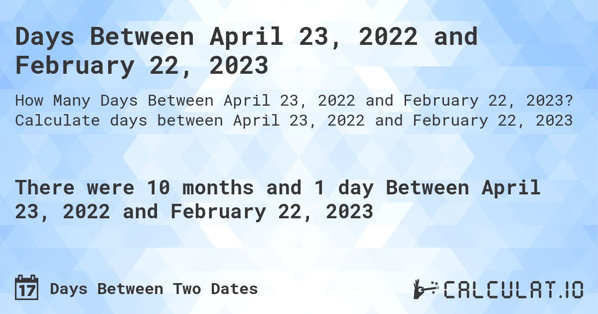 Days Between April 23, 2022 and February 22, 2023. Calculate days between April 23, 2022 and February 22, 2023