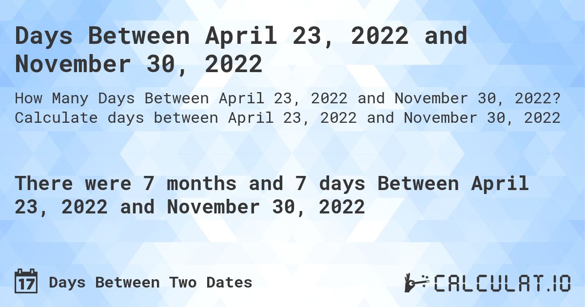 Days Between April 23, 2022 and November 30, 2022. Calculate days between April 23, 2022 and November 30, 2022