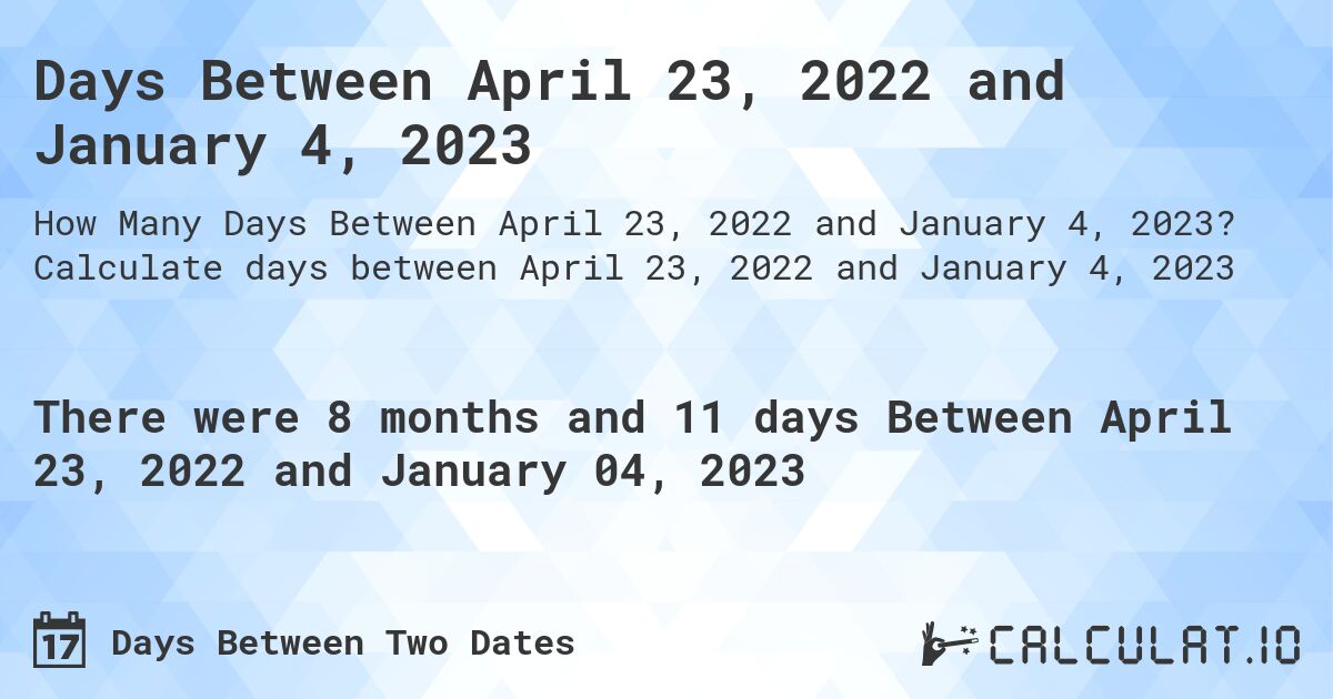 Days Between April 23, 2022 and January 4, 2023. Calculate days between April 23, 2022 and January 4, 2023