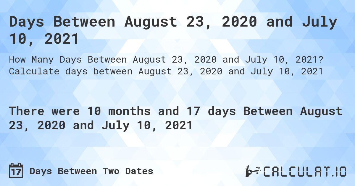 Days Between August 23, 2020 and July 10, 2021. Calculate days between August 23, 2020 and July 10, 2021