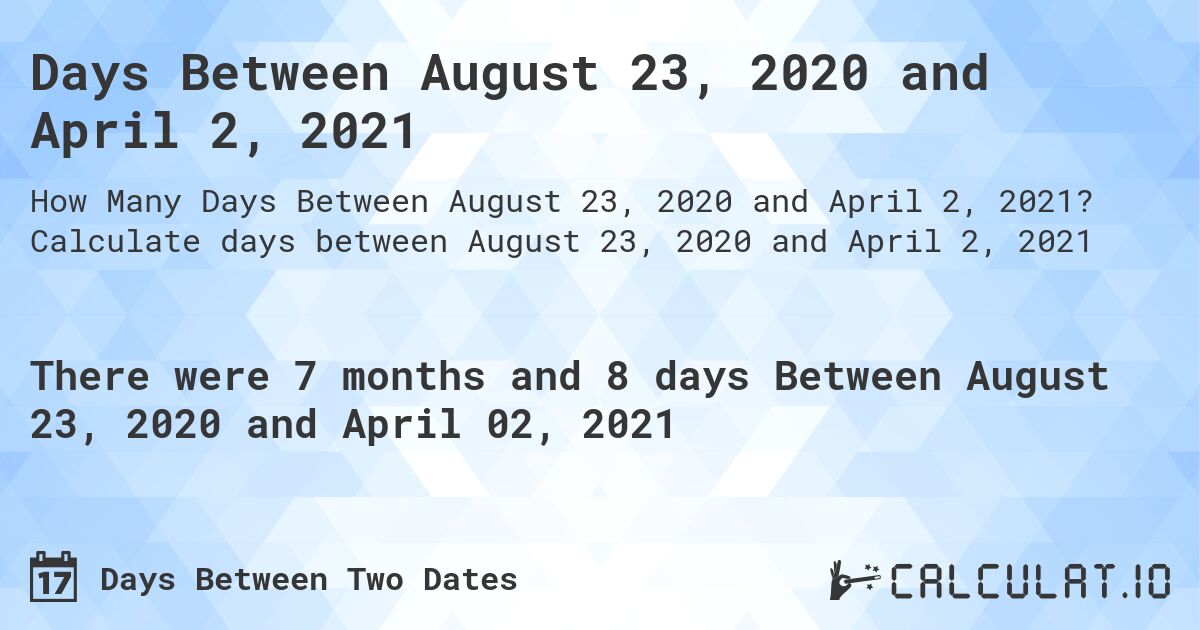 Days Between August 23, 2020 and April 2, 2021. Calculate days between August 23, 2020 and April 2, 2021