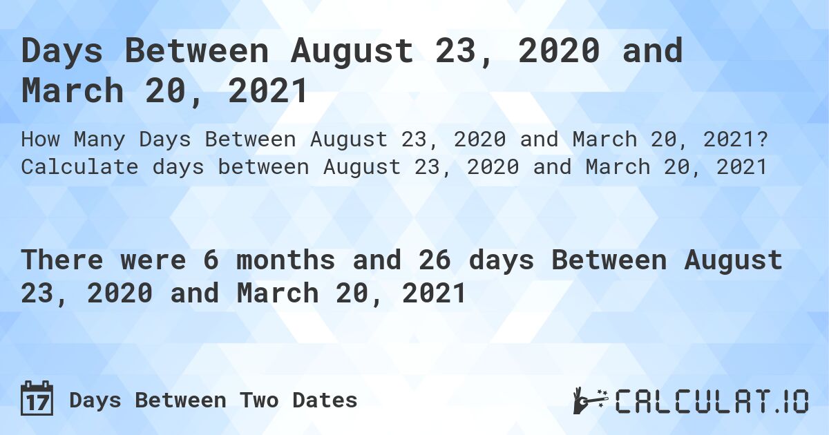 Days Between August 23, 2020 and March 20, 2021. Calculate days between August 23, 2020 and March 20, 2021
