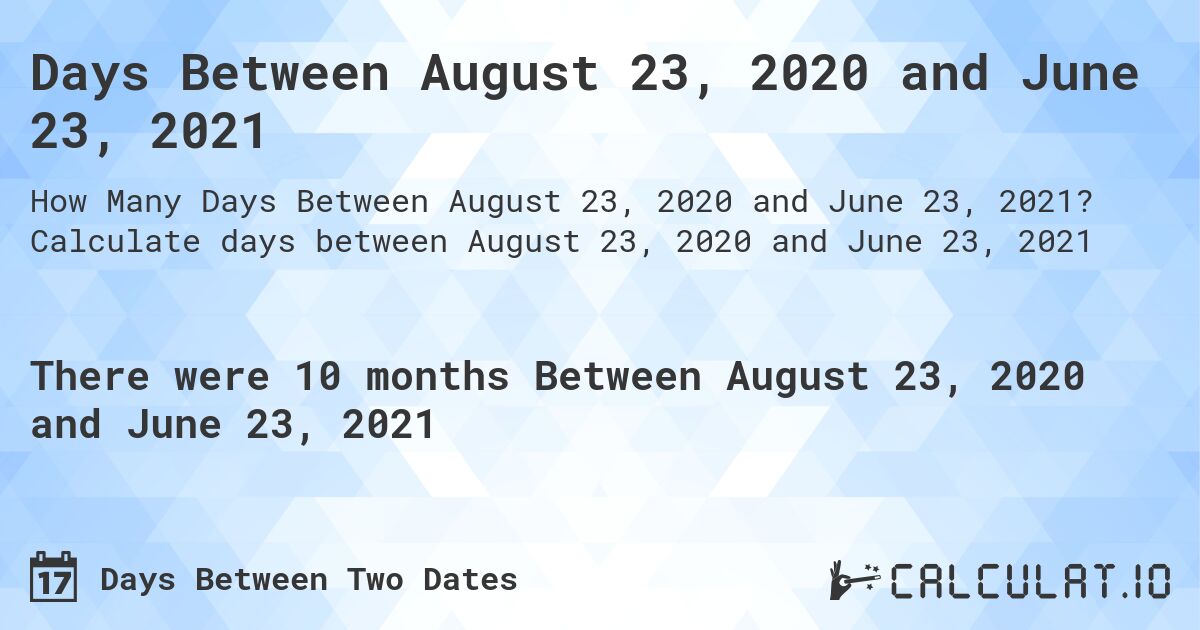 Days Between August 23, 2020 and June 23, 2021. Calculate days between August 23, 2020 and June 23, 2021