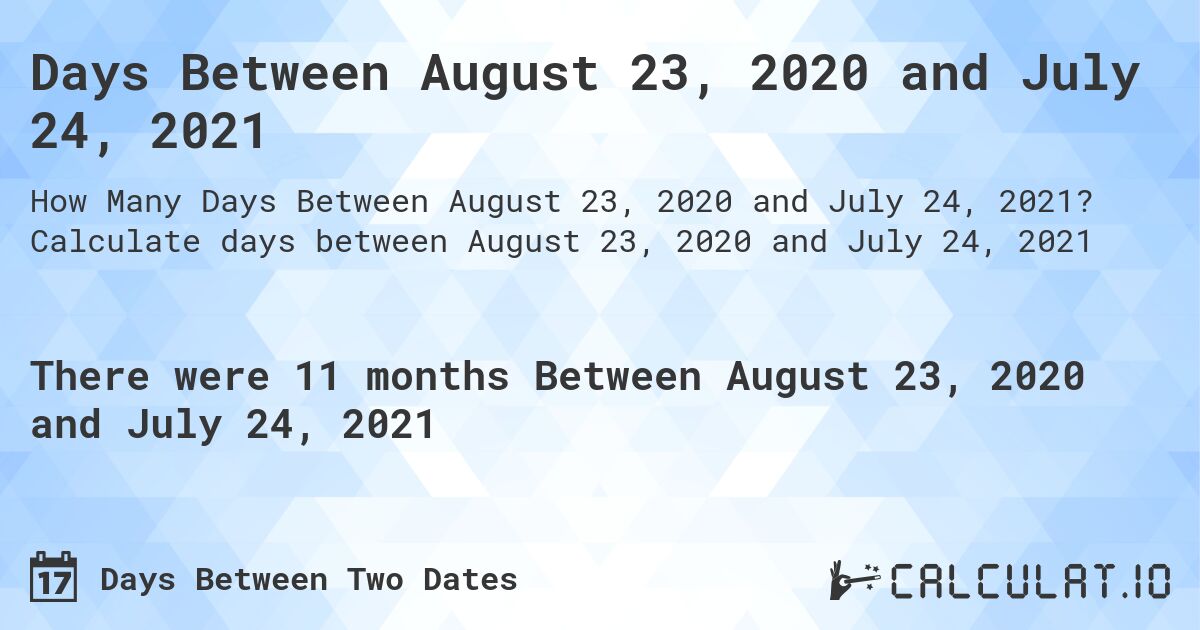 Days Between August 23, 2020 and July 24, 2021. Calculate days between August 23, 2020 and July 24, 2021