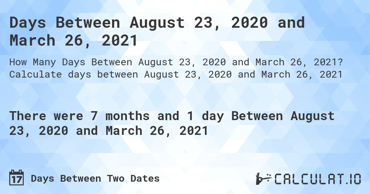 Days Between August 23, 2020 and March 26, 2021. Calculate days between August 23, 2020 and March 26, 2021