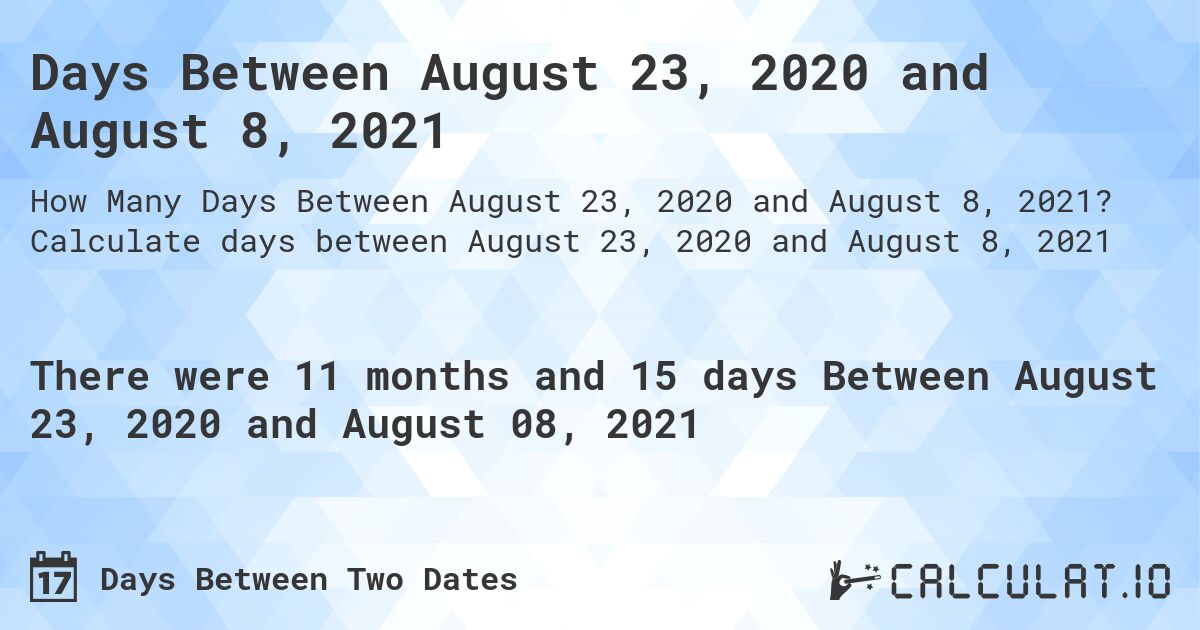 Days Between August 23, 2020 and August 8, 2021. Calculate days between August 23, 2020 and August 8, 2021