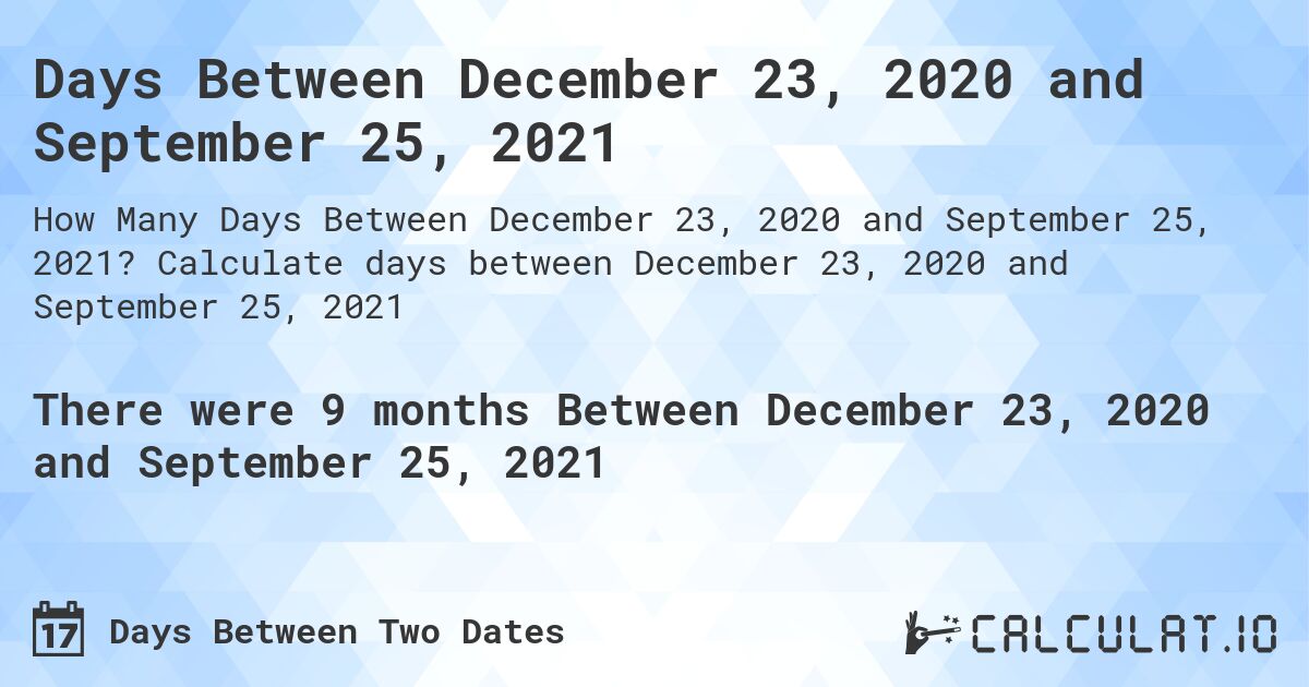 Days Between December 23, 2020 and September 25, 2021. Calculate days between December 23, 2020 and September 25, 2021