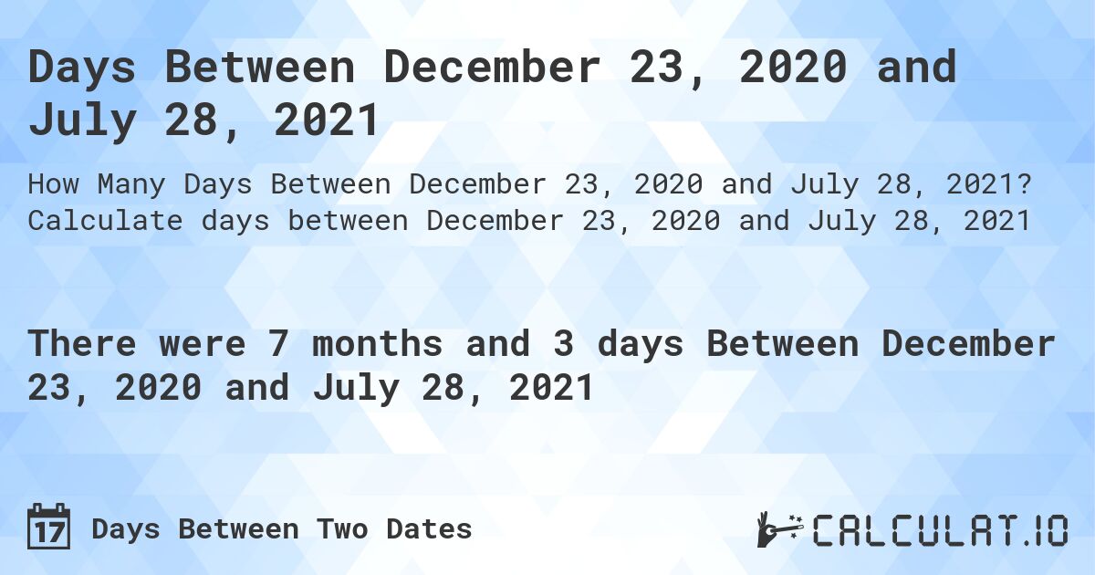 Days Between December 23, 2020 and July 28, 2021. Calculate days between December 23, 2020 and July 28, 2021