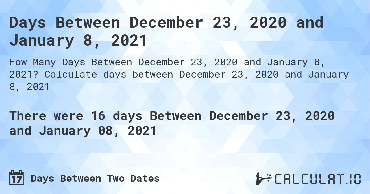 Days Between December 23, 2020 and January 8, 2021. Calculate days between December 23, 2020 and January 8, 2021