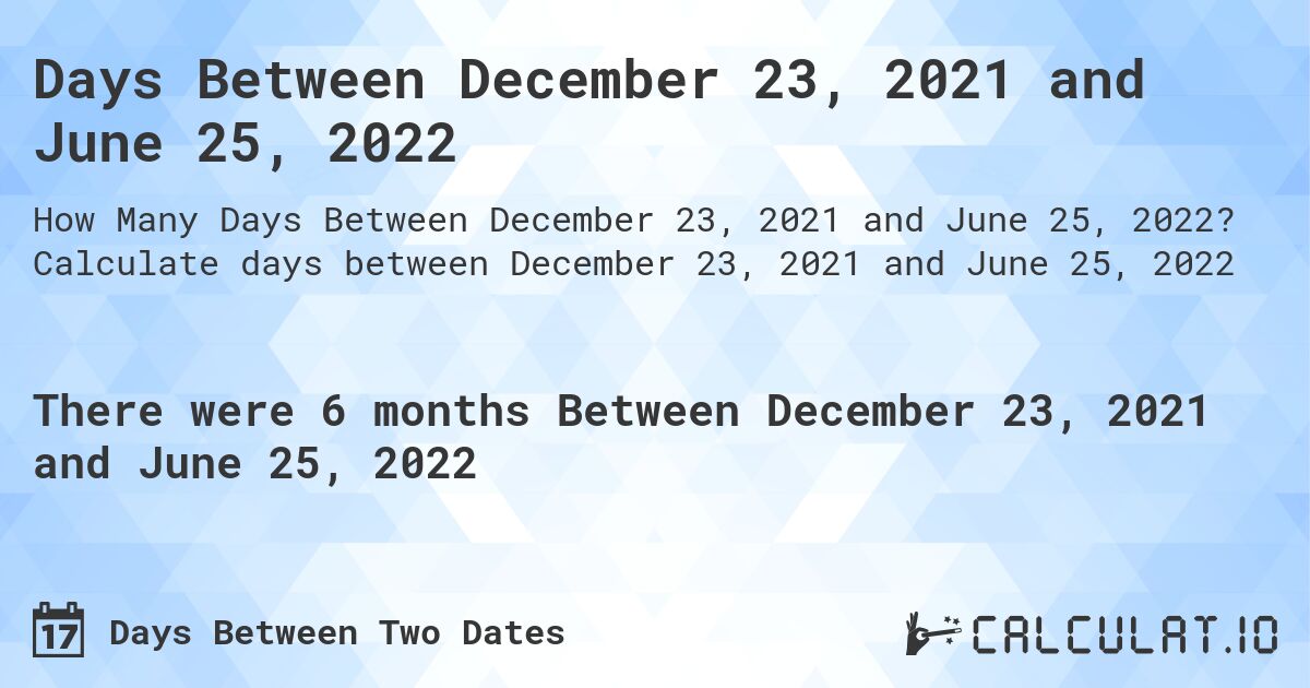 Days Between December 23, 2021 and June 25, 2022. Calculate days between December 23, 2021 and June 25, 2022