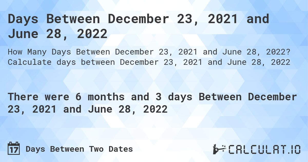 Days Between December 23, 2021 and June 28, 2022. Calculate days between December 23, 2021 and June 28, 2022