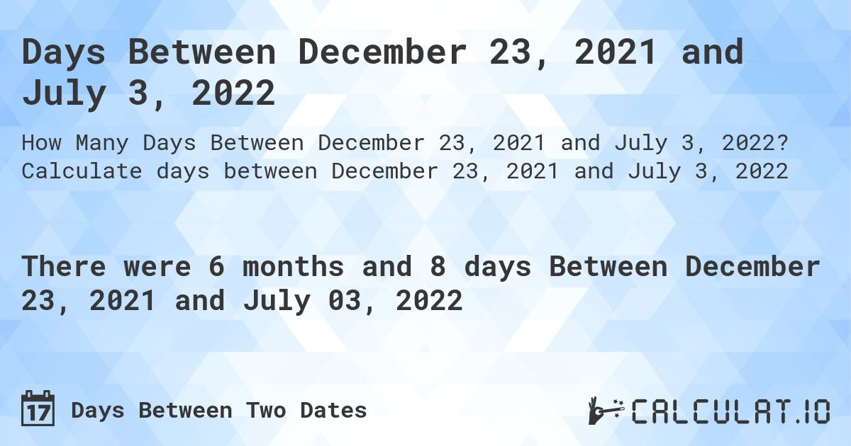 Days Between December 23, 2021 and July 3, 2022. Calculate days between December 23, 2021 and July 3, 2022