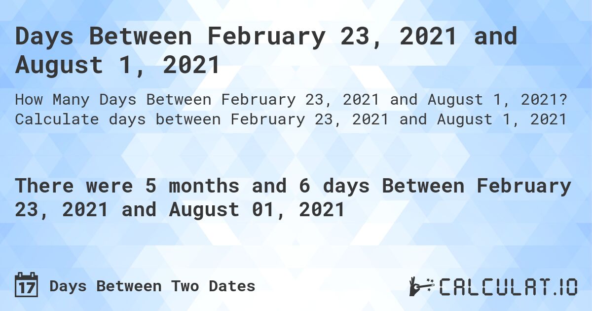 Days Between February 23, 2021 and August 1, 2021. Calculate days between February 23, 2021 and August 1, 2021