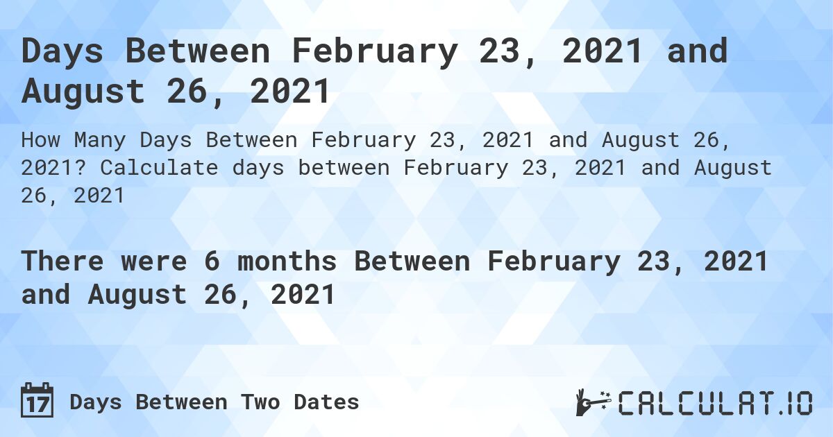 Days Between February 23, 2021 and August 26, 2021. Calculate days between February 23, 2021 and August 26, 2021