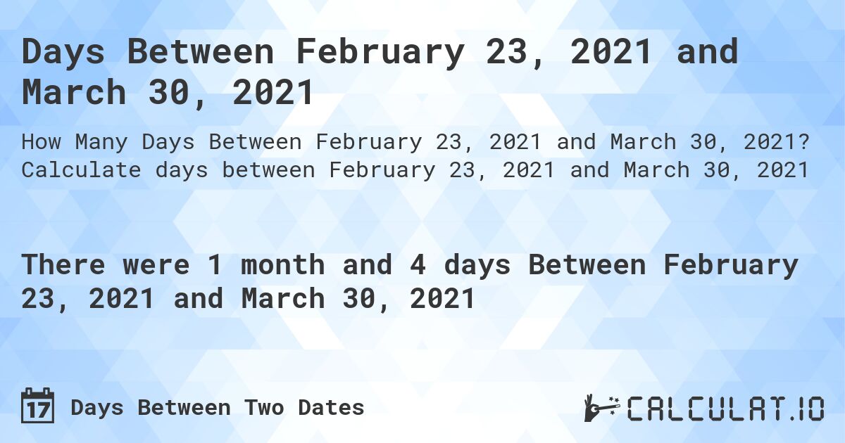 Days Between February 23, 2021 and March 30, 2021. Calculate days between February 23, 2021 and March 30, 2021