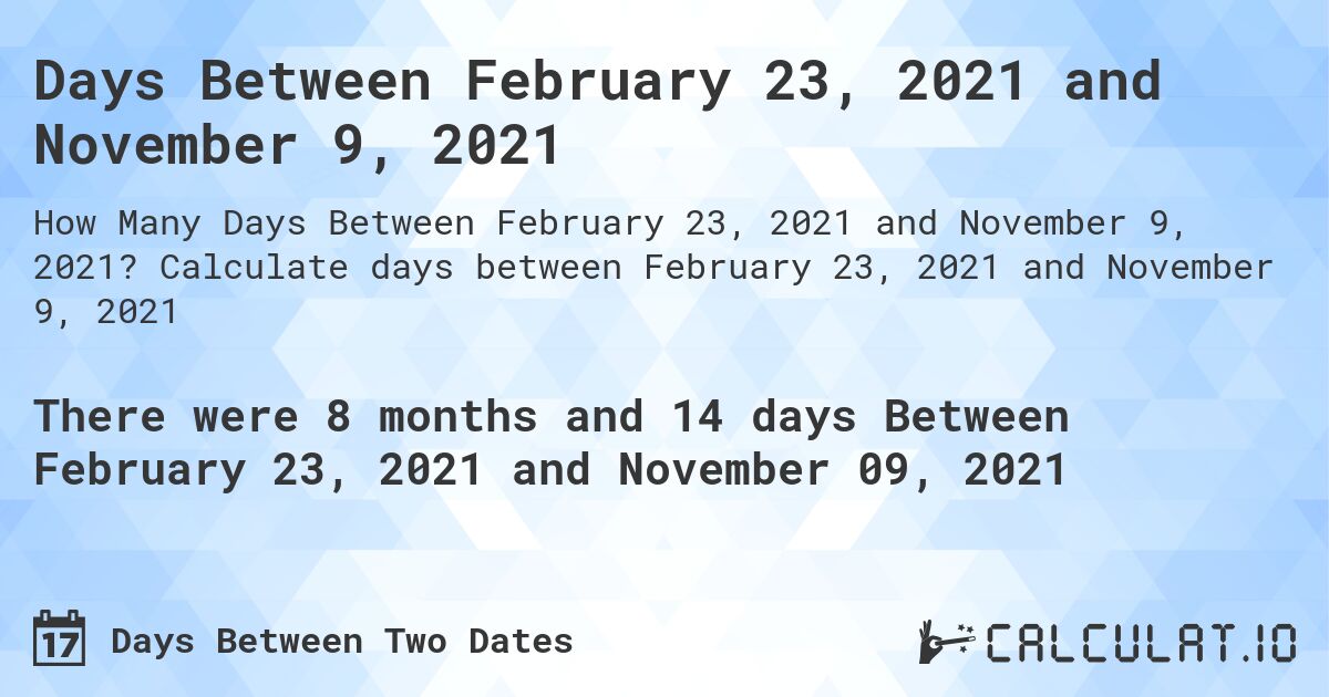 Days Between February 23, 2021 and November 9, 2021. Calculate days between February 23, 2021 and November 9, 2021