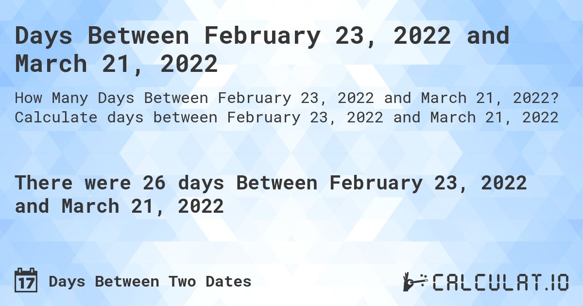 Days Between February 23, 2022 and March 21, 2022. Calculate days between February 23, 2022 and March 21, 2022