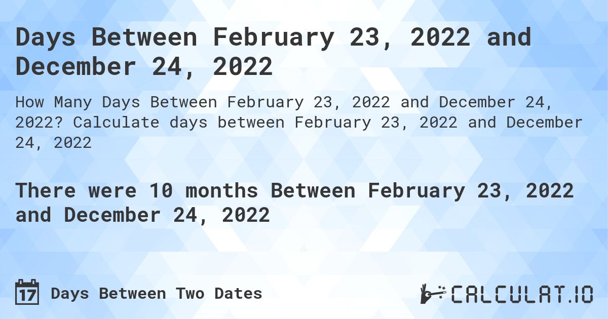Days Between February 23, 2022 and December 24, 2022. Calculate days between February 23, 2022 and December 24, 2022