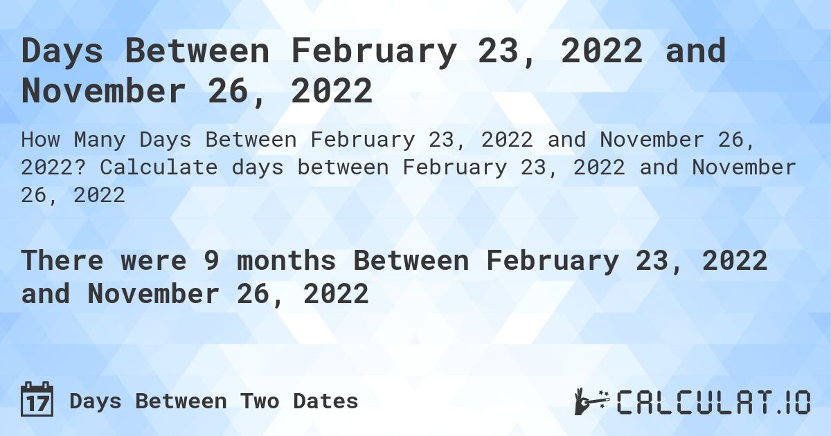 Days Between February 23, 2022 and November 26, 2022. Calculate days between February 23, 2022 and November 26, 2022