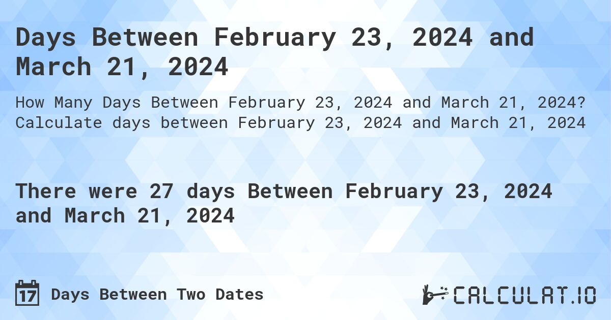 Days Between February 23, 2024 and March 21, 2024. Calculate days between February 23, 2024 and March 21, 2024
