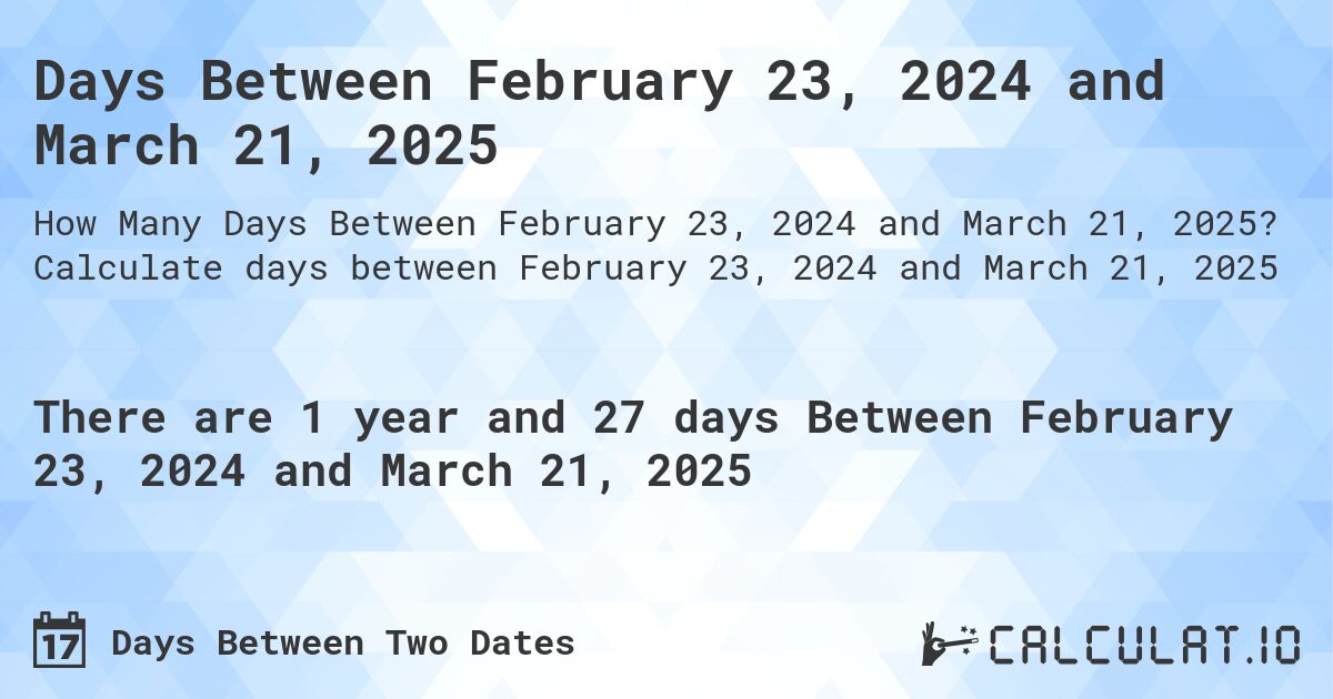 Days Between February 23, 2024 and March 21, 2025. Calculate days between February 23, 2024 and March 21, 2025