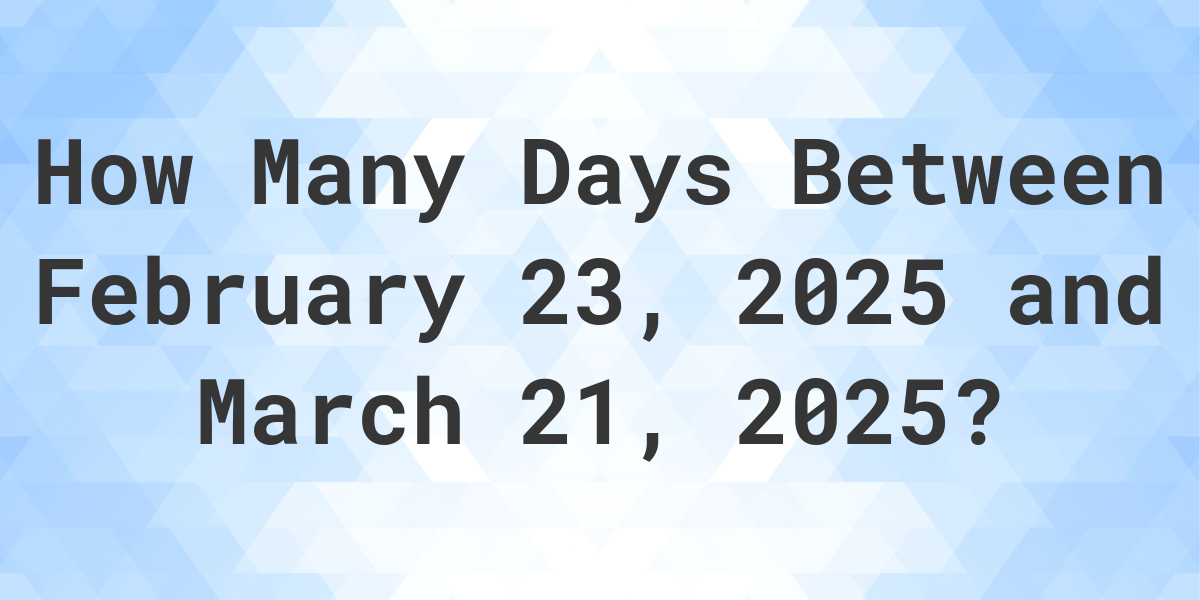 Days Between February 23, 2025 and March 21, 2025 Calculatio