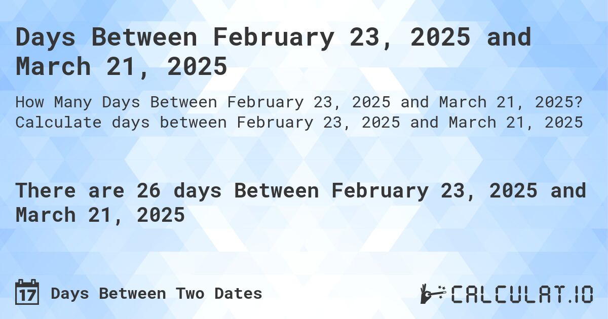 Days Between February 23, 2025 and March 21, 2025. Calculate days between February 23, 2025 and March 21, 2025