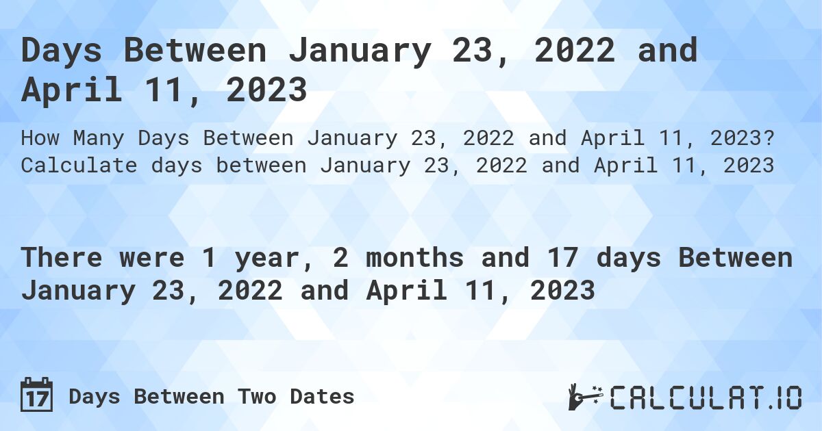 Days Between January 23, 2022 and April 11, 2023. Calculate days between January 23, 2022 and April 11, 2023