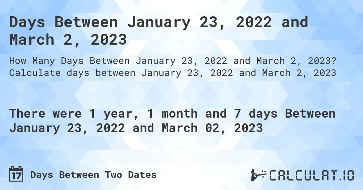Days Between January 23, 2022 and March 2, 2023. Calculate days between January 23, 2022 and March 2, 2023