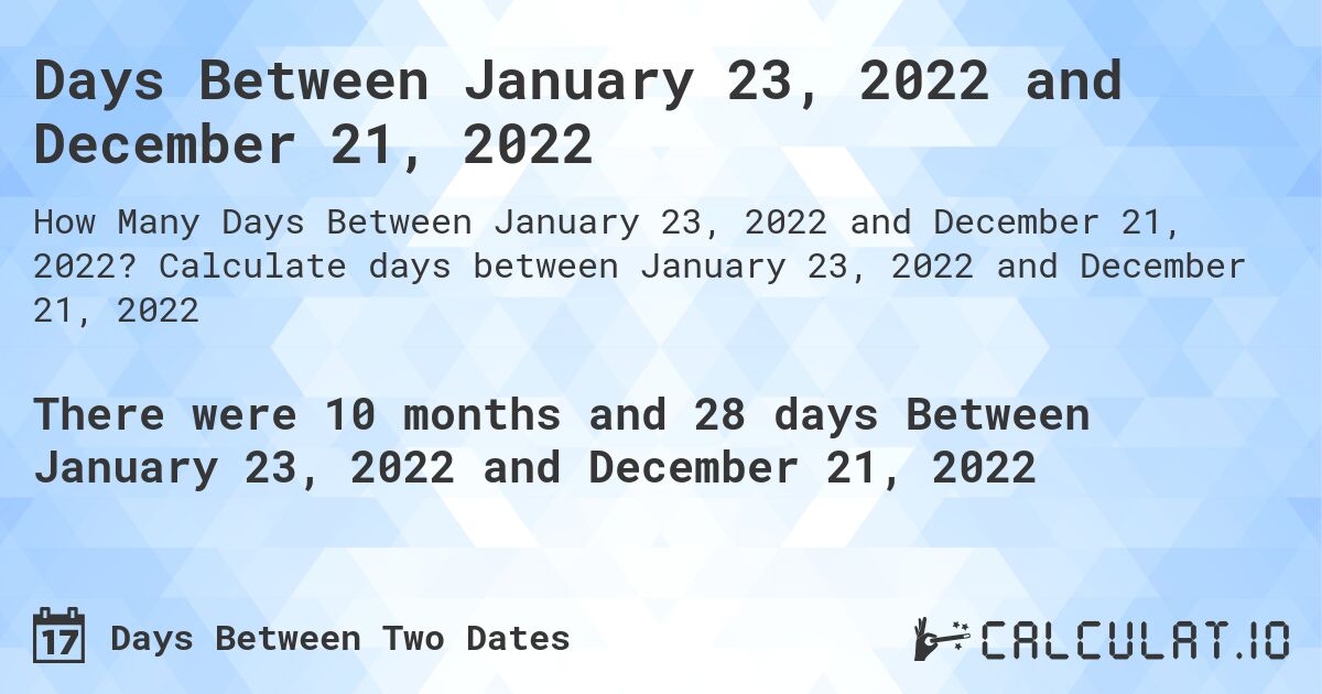 Days Between January 23, 2022 and December 21, 2022. Calculate days between January 23, 2022 and December 21, 2022