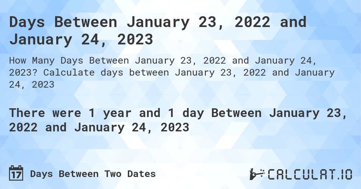 Days Between January 23, 2022 and January 24, 2023. Calculate days between January 23, 2022 and January 24, 2023