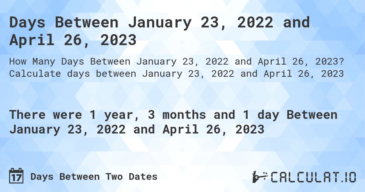 Days Between January 23, 2022 and April 26, 2023. Calculate days between January 23, 2022 and April 26, 2023