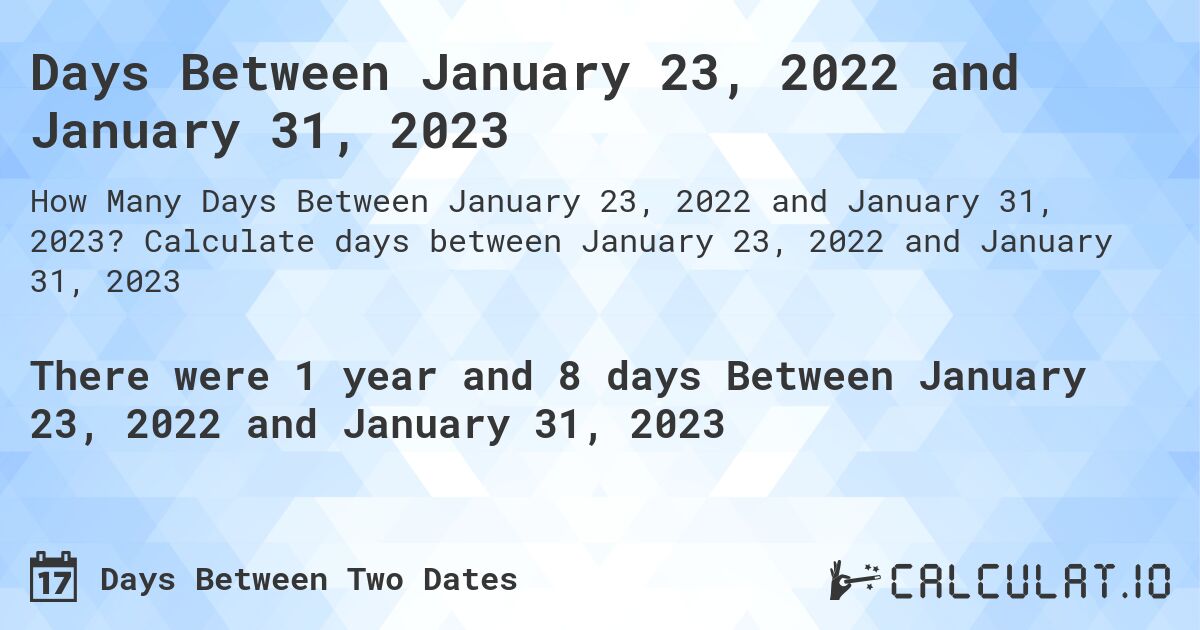 Days Between January 23, 2022 and January 31, 2023. Calculate days between January 23, 2022 and January 31, 2023