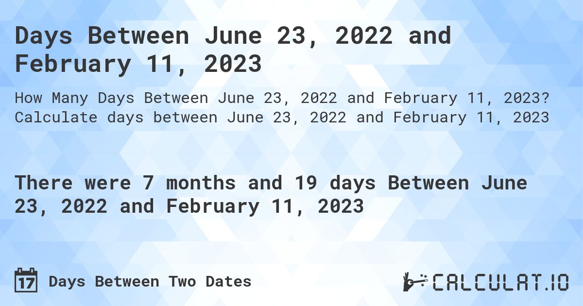 Days Between June 23, 2022 and February 11, 2023. Calculate days between June 23, 2022 and February 11, 2023