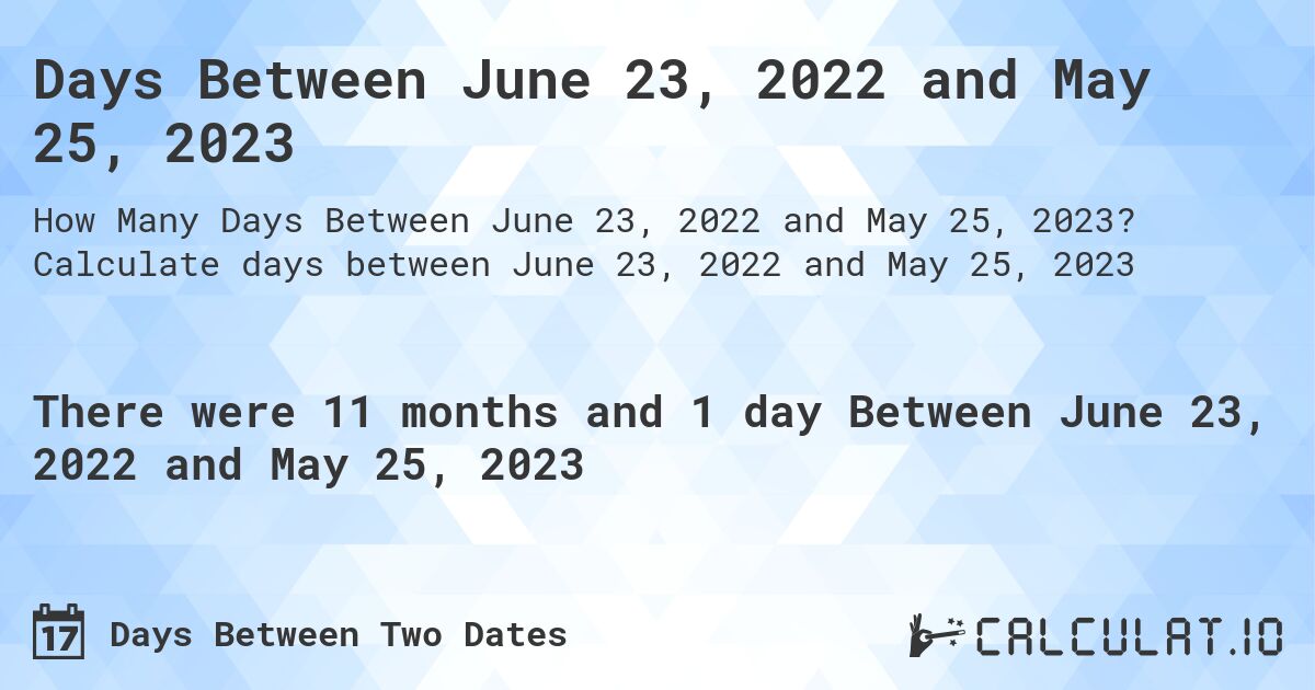 Days Between June 23, 2022 and May 25, 2023. Calculate days between June 23, 2022 and May 25, 2023