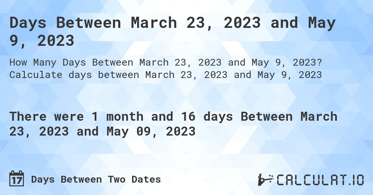 Days Between March 23, 2023 and May 9, 2023. Calculate days between March 23, 2023 and May 9, 2023