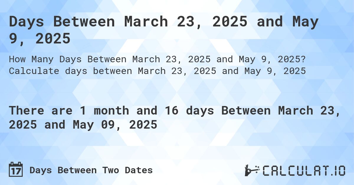 Days Between March 23, 2025 and May 9, 2025. Calculate days between March 23, 2025 and May 9, 2025